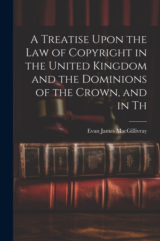 Front cover_A Treatise Upon the law of Copyright in the United Kingdom and the Dominions of the Crown, and in Th