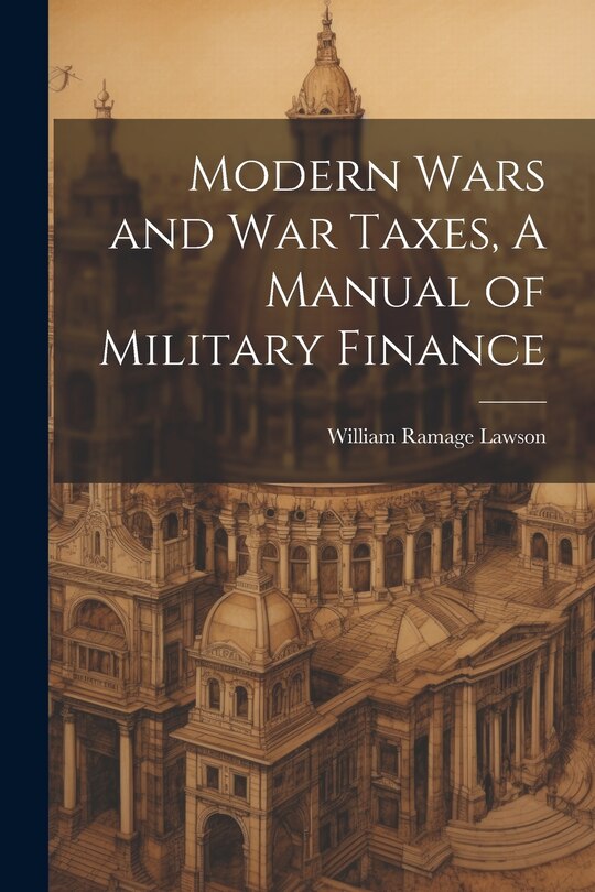 Front cover_Modern Wars and War Taxes, A Manual of Military Finance