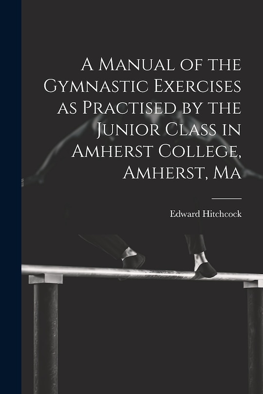 Front cover_A Manual of the Gymnastic Exercises as Practised by the Junior Class in Amherst College, Amherst, Ma