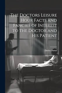 Couverture_The Doctors Leisure Hour Facts and Fancies of Interest to the Doctor and his Patient