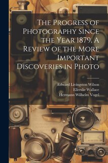 Couverture_The Progress of Photography Since the Year 1879. A Review of the More Important Discoveries in Photo