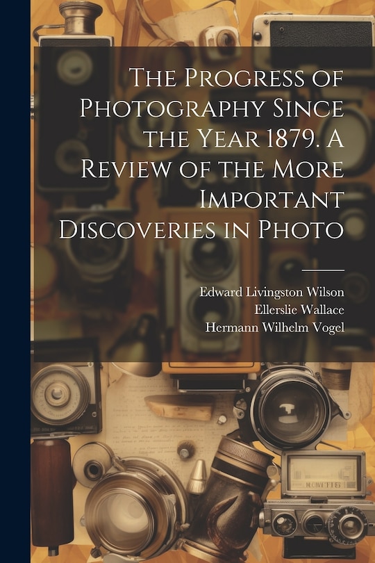 Couverture_The Progress of Photography Since the Year 1879. A Review of the More Important Discoveries in Photo