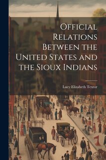 Front cover_Official Relations Between the United States and the Sioux Indians