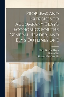 Front cover_Problems and Exercises to Accompany Clay's Economics for the General Reader, and Ely's Outlines of E