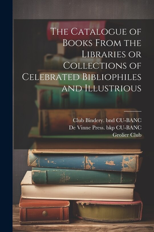 Front cover_The Catalogue of Books From the Libraries or Collections of Celebrated Bibliophiles and Illustrious