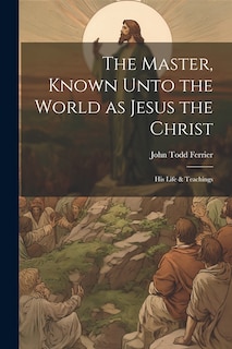 Front cover_The Master, Known Unto the World as Jesus the Christ; his Life & Teachings