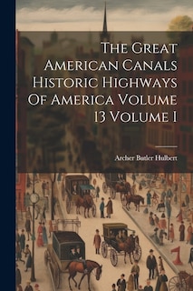 The Great American Canals Historic Highways Of America Volume 13 Volume I