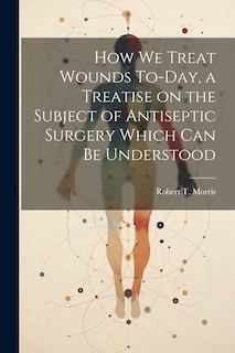 Front cover_How we Treat Wounds To-day, a Treatise on the Subject of Antiseptic Surgery Which can be Understood