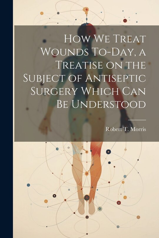 Front cover_How we Treat Wounds To-day, a Treatise on the Subject of Antiseptic Surgery Which can be Understood