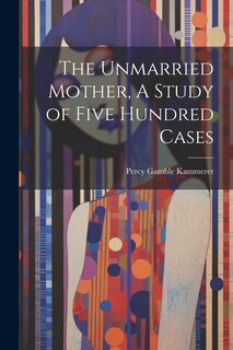 Front cover_The Unmarried Mother, A Study of Five Hundred Cases
