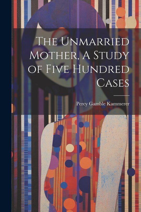 Front cover_The Unmarried Mother, A Study of Five Hundred Cases