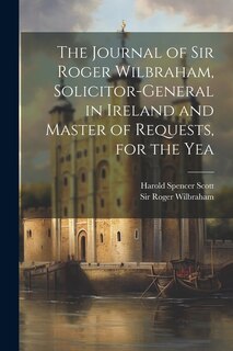 Front cover_The Journal of Sir Roger Wilbraham, Solicitor-general in Ireland and Master of Requests, for the Yea