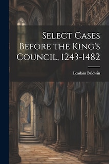 Couverture_Select Cases Before the King's Council, 1243-1482 [electronic Resource]