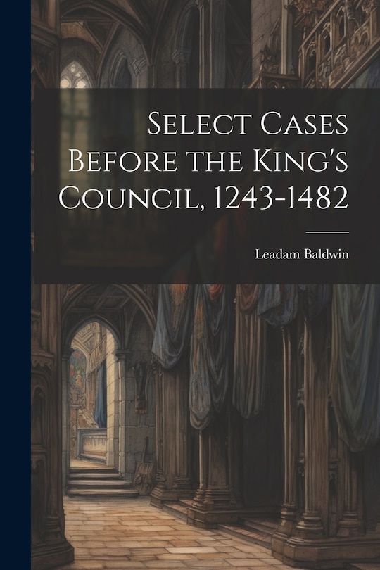 Couverture_Select Cases Before the King's Council, 1243-1482 [electronic Resource]