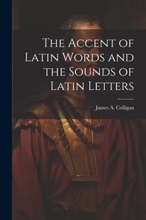 Front cover_The Accent of Latin Words and the Sounds of Latin Letters