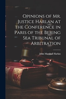 Opinions of Mr. Justice Harlan at the Conference in Paris of the Bering Sea Tribunal of Arbitration