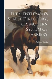 The Gentleman's Stable Directory, or, Modern System of Farriery