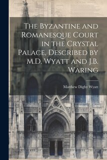 Front cover_The Byzantine and Romanesque Court in the Crystal Palace, Described by M.D. Wyatt and J.B. Waring