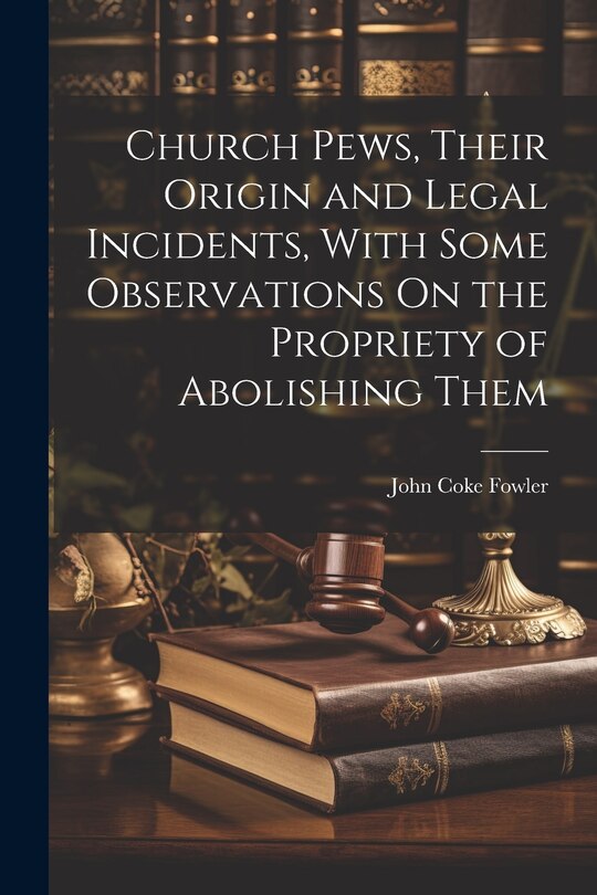 Front cover_Church Pews, Their Origin and Legal Incidents, With Some Observations On the Propriety of Abolishing Them