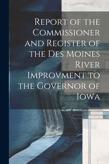 Front cover_Report of the Commissioner and Register of the Des Moines River Improvment to the Governor of Iowa