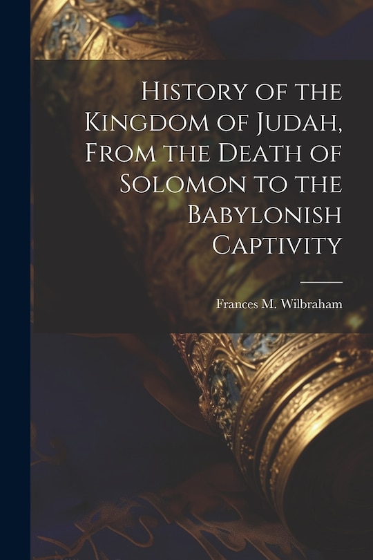 Front cover_History of the Kingdom of Judah, From the Death of Solomon to the Babylonish Captivity