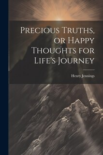 Front cover_Precious Truths, or Happy Thoughts for Life's Journey