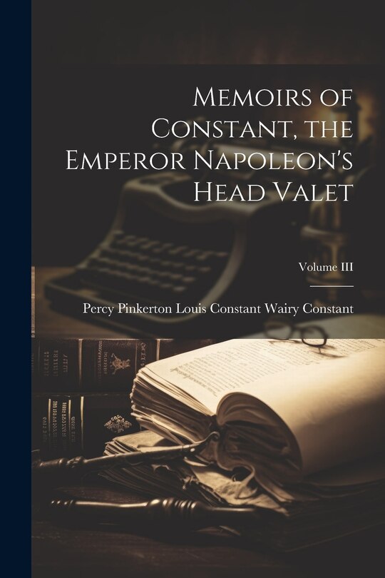 Front cover_Memoirs of Constant, the Emperor Napoleon's Head Valet; Volume III