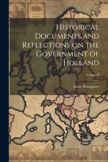 Front cover_Historical Documents and Reflections on the Government of Holland; Volume I