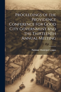 Couverture_Proceedings of the Providence Conference for Good City Government and the Thirteenth Annual Meeting