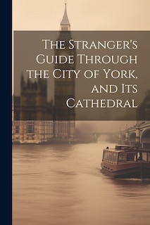 Couverture_The Stranger's Guide Through the City of York, and Its Cathedral