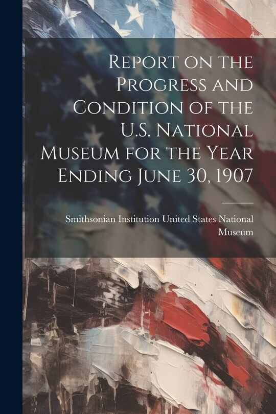 Couverture_Report on the Progress and Condition of the U.S. National Museum for the Year Ending June 30, 1907