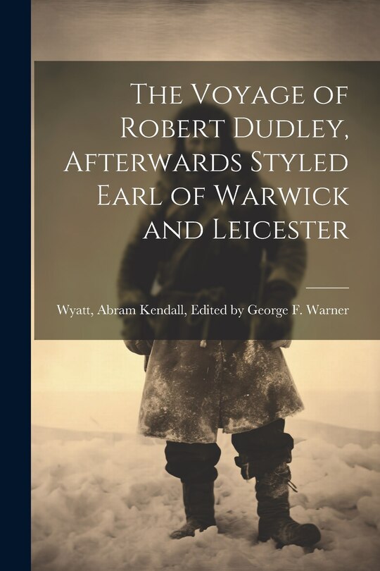 Front cover_The Voyage of Robert Dudley, Afterwards Styled Earl of Warwick and Leicester