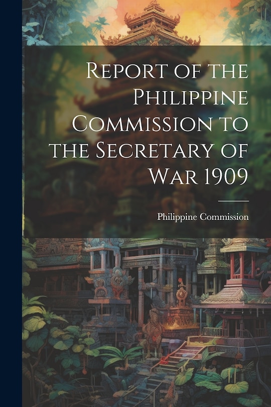 Front cover_Report of the Philippine Commission to the Secretary of War 1909