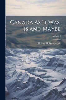 Front cover_Canada As It Was, Is and Maybe; Volume I