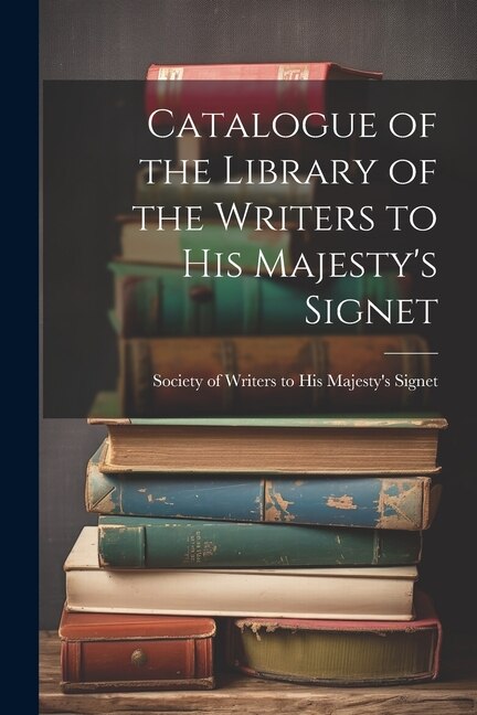 Catalogue of the Library of the Writers to His Majesty's Signet