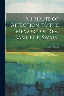 Front cover_A Tribute of Affection to the Memory of Rev. Samuel B. Swaim
