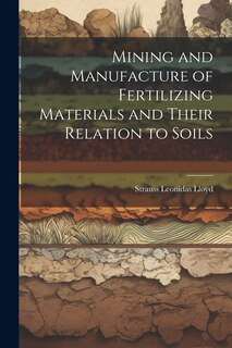 Front cover_Mining and Manufacture of Fertilizing Materials and Their Relation to Soils