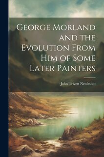 Front cover_George Morland and the Evolution From Him of Some Later Painters