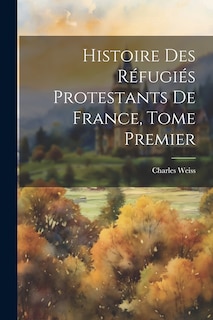 Couverture_Histoire des Réfugiés Protestants de France, Tome Premier