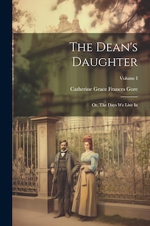 Front cover_The Dean's Daughter; or, The Days We Live In; Volume I
