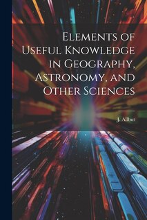 Couverture_Elements of Useful Knowledge in Geography, Astronomy, and Other Sciences
