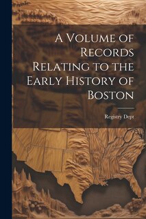Front cover_A Volume of Records Relating to the Early History of Boston