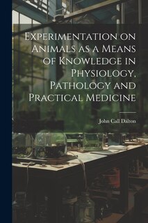 Couverture_Experimentation on Animals as a Means of Knowledge in Physiology, Pathology and Practical Medicine