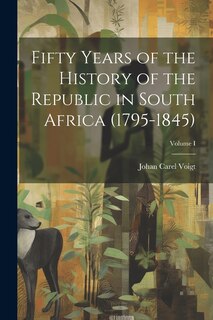 Couverture_Fifty Years of the History of the Republic in South Africa (1795-1845); Volume I