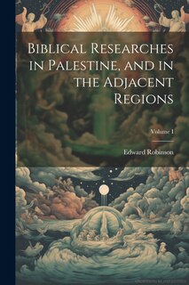 Front cover_Biblical Researches in Palestine, and in the Adjacent Regions; Volume I