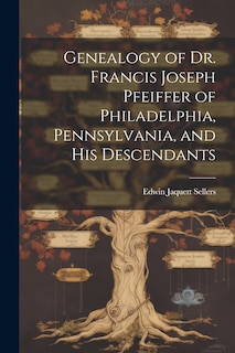 Front cover_Genealogy of Dr. Francis Joseph Pfeiffer of Philadelphia, Pennsylvania, and his Descendants