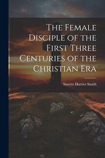 Front cover_The Female Disciple of the First Three Centuries of the Christian Era