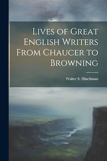 Front cover_Lives of Great English Writers From Chaucer to Browning