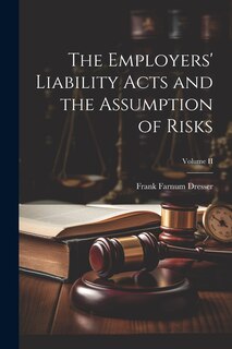 Front cover_The Employers' Liability Acts and the Assumption of Risks; Volume II