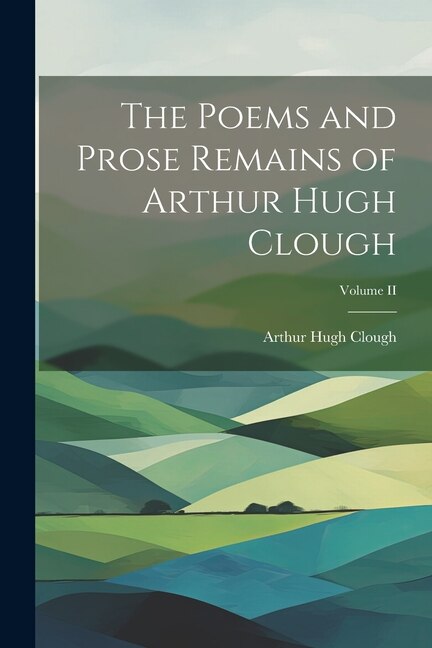 Front cover_The Poems and Prose Remains of Arthur Hugh Clough; Volume II